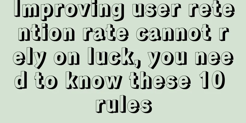 Improving user retention rate cannot rely on luck, you need to know these 10 rules