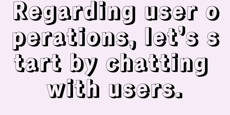 Regarding user operations, let’s start by chatting with users.