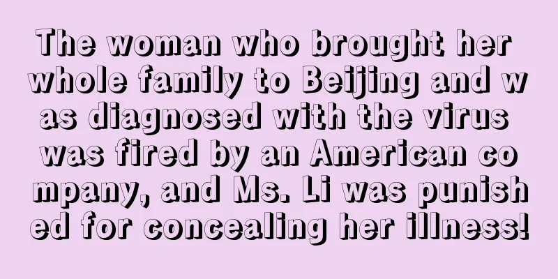 The woman who brought her whole family to Beijing and was diagnosed with the virus was fired by an American company, and Ms. Li was punished for concealing her illness!