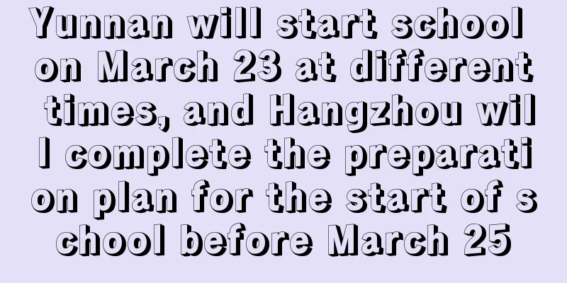 Yunnan will start school on March 23 at different times, and Hangzhou will complete the preparation plan for the start of school before March 25