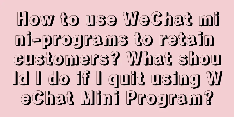 How to use WeChat mini-programs to retain customers? What should I do if I quit using WeChat Mini Program?