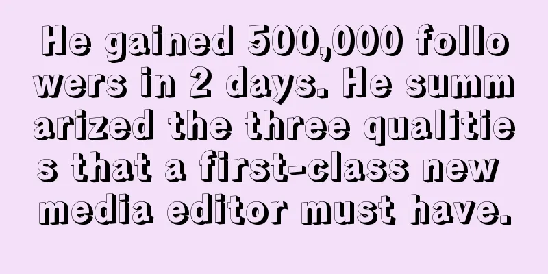 He gained 500,000 followers in 2 days. He summarized the three qualities that a first-class new media editor must have.