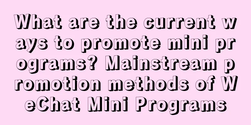 What are the current ways to promote mini programs? Mainstream promotion methods of WeChat Mini Programs