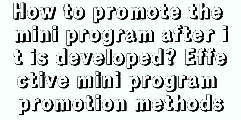 How to promote the mini program after it is developed? Effective mini program promotion methods