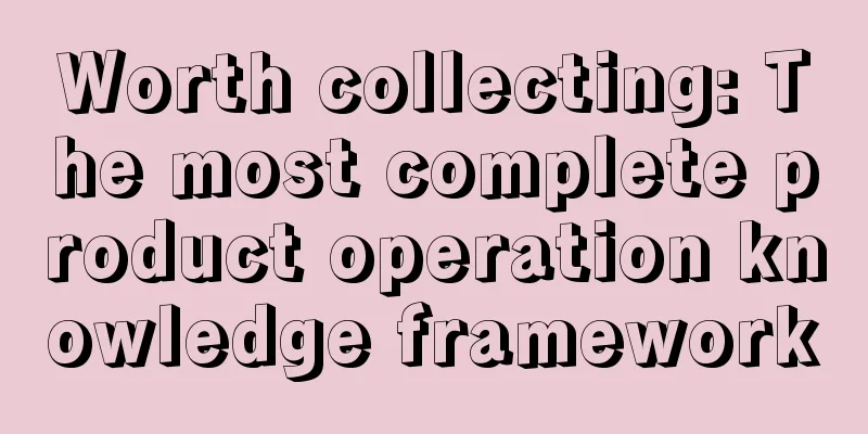 Worth collecting: The most complete product operation knowledge framework