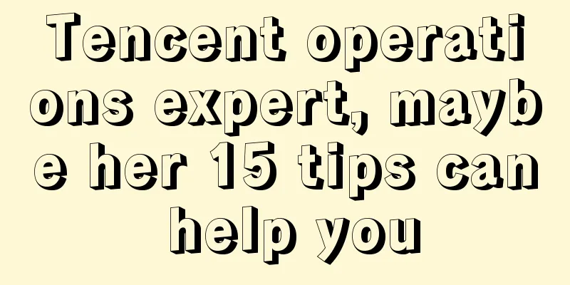 Tencent operations expert, maybe her 15 tips can help you