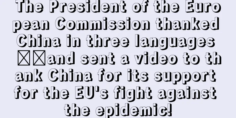 The President of the European Commission thanked China in three languages ​​and sent a video to thank China for its support for the EU's fight against the epidemic!