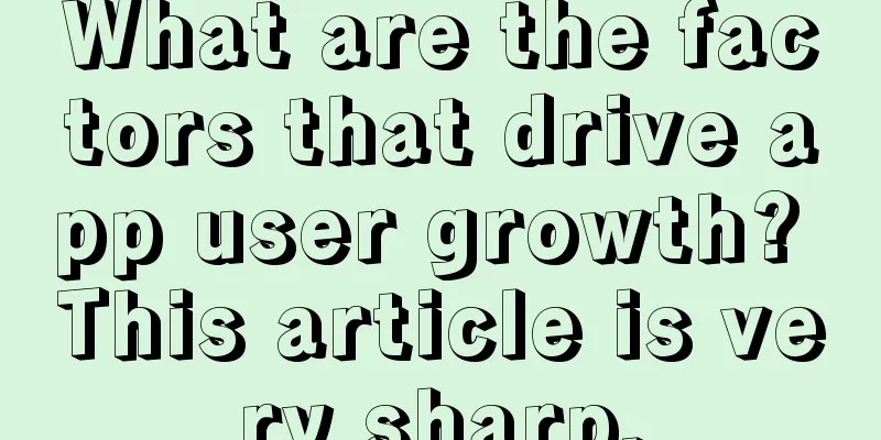 What are the factors that drive app user growth? This article is very sharp.