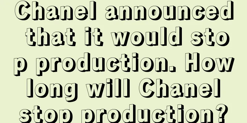 Chanel announced that it would stop production. How long will Chanel stop production?