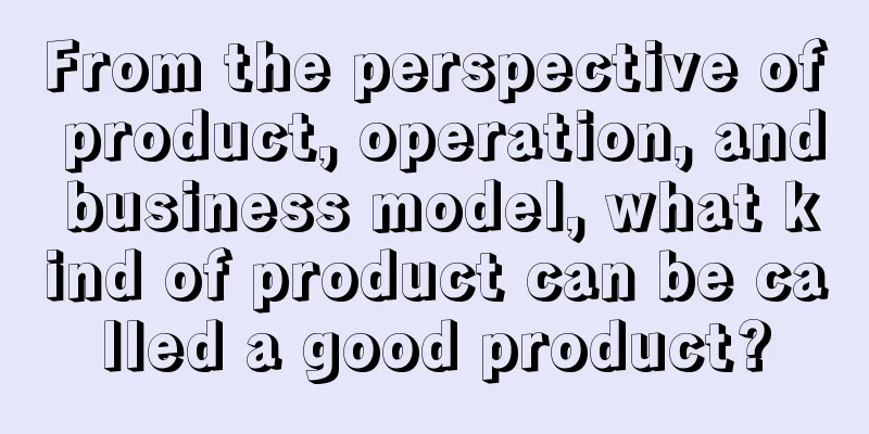 From the perspective of product, operation, and business model, what kind of product can be called a good product?