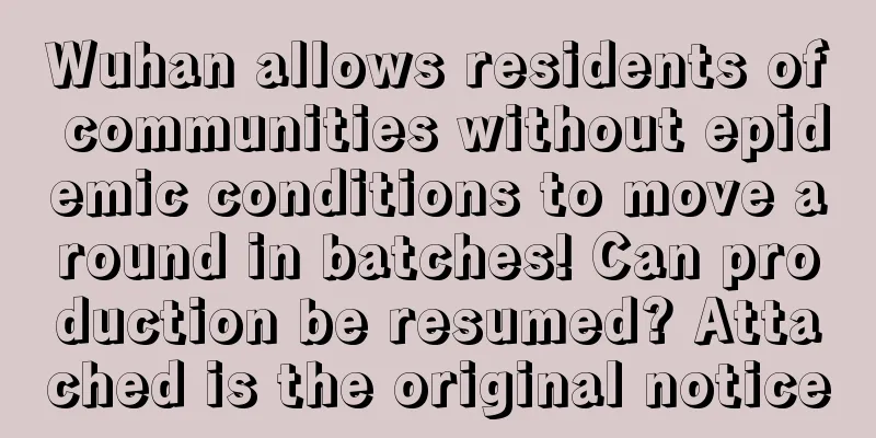 Wuhan allows residents of communities without epidemic conditions to move around in batches! Can production be resumed? Attached is the original notice