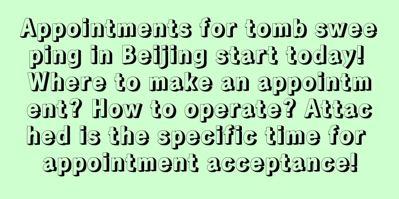 Appointments for tomb sweeping in Beijing start today! Where to make an appointment? How to operate? Attached is the specific time for appointment acceptance!