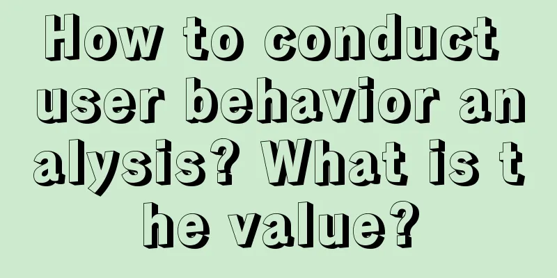 How to conduct user behavior analysis? What is the value?