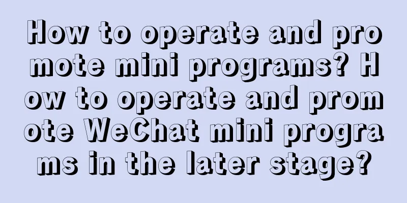 How to operate and promote mini programs? How to operate and promote WeChat mini programs in the later stage?