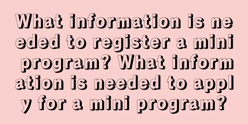 What information is needed to register a mini program? What information is needed to apply for a mini program?