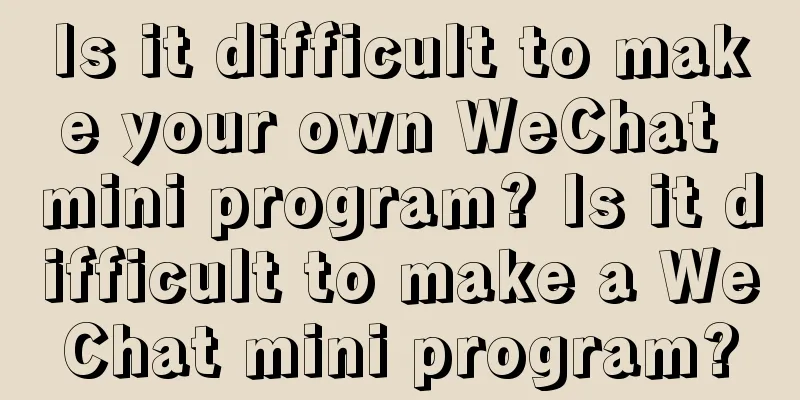 Is it difficult to make your own WeChat mini program? Is it difficult to make a WeChat mini program?