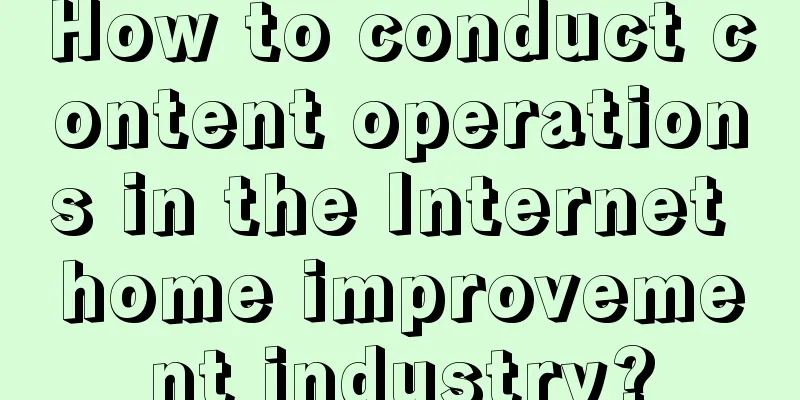 How to conduct content operations in the Internet home improvement industry?