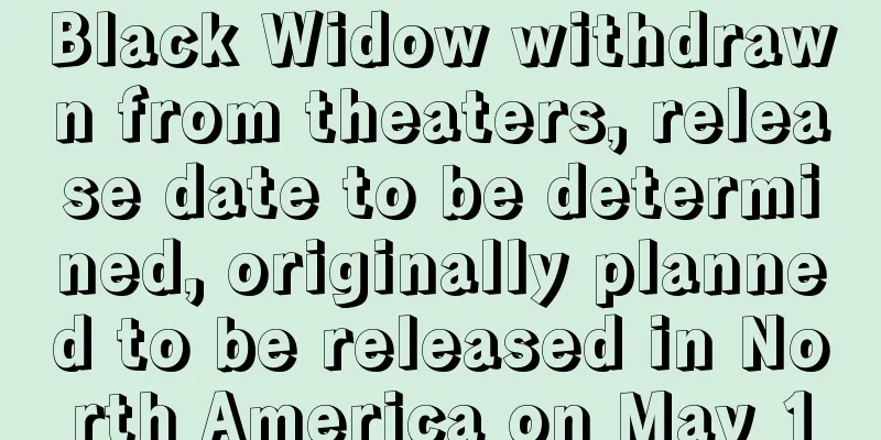 Black Widow withdrawn from theaters, release date to be determined, originally planned to be released in North America on May 1