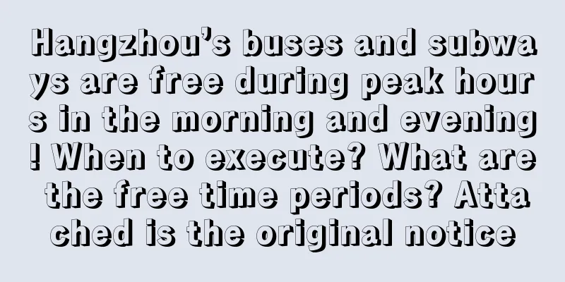 Hangzhou’s buses and subways are free during peak hours in the morning and evening! When to execute? What are the free time periods? Attached is the original notice