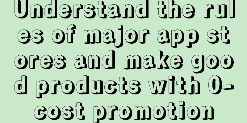 Understand the rules of major app stores and make good products with 0-cost promotion