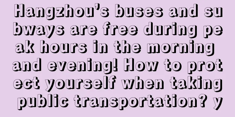 Hangzhou’s buses and subways are free during peak hours in the morning and evening! How to protect yourself when taking public transportation? y