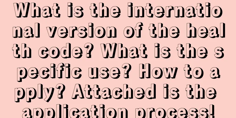 What is the international version of the health code? What is the specific use? How to apply? Attached is the application process!