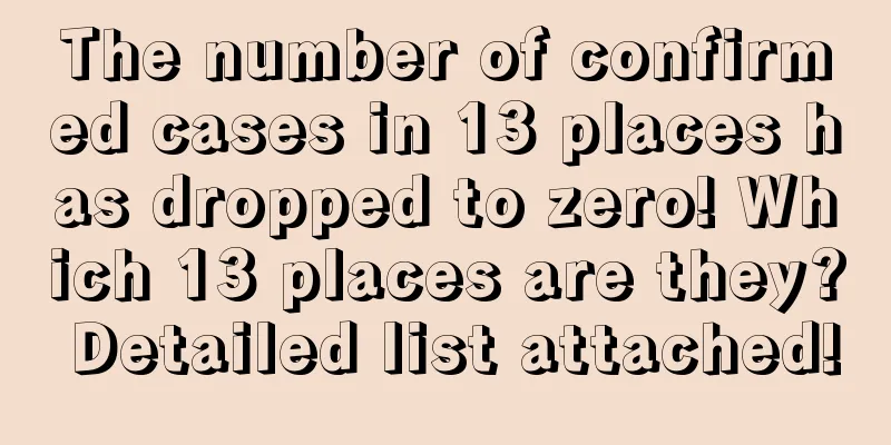 The number of confirmed cases in 13 places has dropped to zero! Which 13 places are they? Detailed list attached!