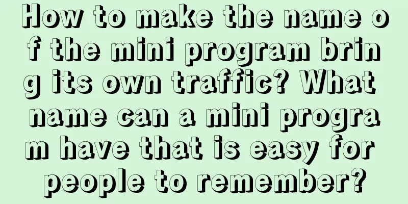 How to make the name of the mini program bring its own traffic? What name can a mini program have that is easy for people to remember?