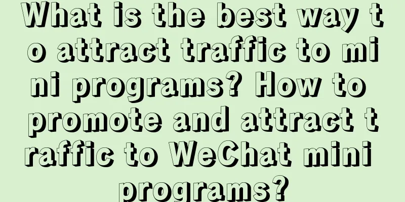 What is the best way to attract traffic to mini programs? How to promote and attract traffic to WeChat mini programs?