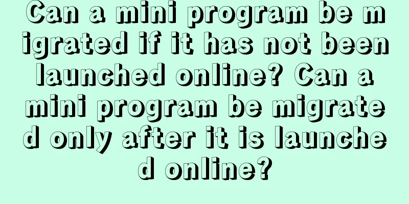 Can a mini program be migrated if it has not been launched online? Can a mini program be migrated only after it is launched online?