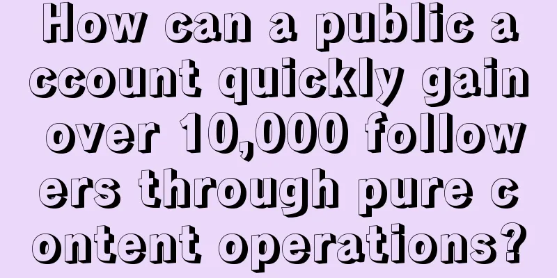 How can a public account quickly gain over 10,000 followers through pure content operations?