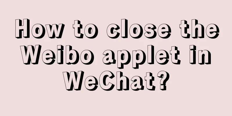 How to close the Weibo applet in WeChat?