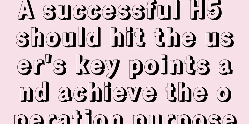 A successful H5 should hit the user's key points and achieve the operation purpose