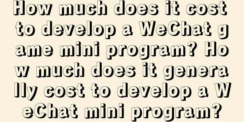 How much does it cost to develop a WeChat game mini program? How much does it generally cost to develop a WeChat mini program?