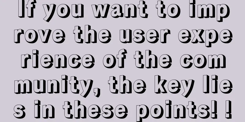 If you want to improve the user experience of the community, the key lies in these points! !