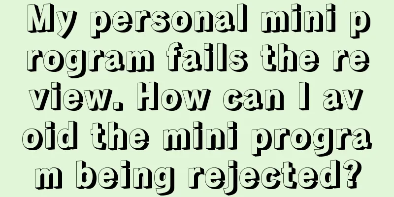 My personal mini program fails the review. How can I avoid the mini program being rejected?