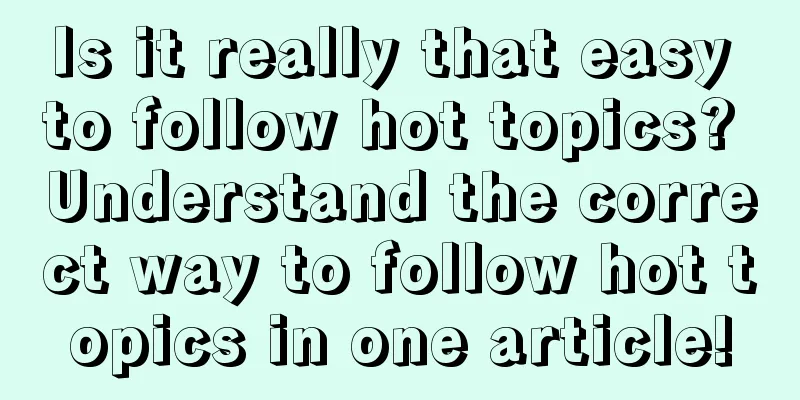 Is it really that easy to follow hot topics? Understand the correct way to follow hot topics in one article!