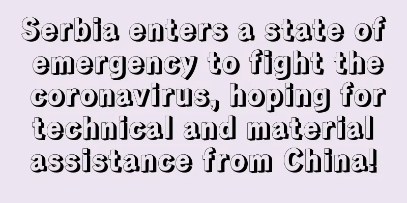 Serbia enters a state of emergency to fight the coronavirus, hoping for technical and material assistance from China!