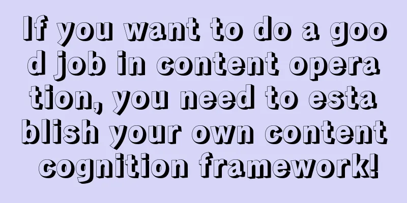 If you want to do a good job in content operation, you need to establish your own content cognition framework!