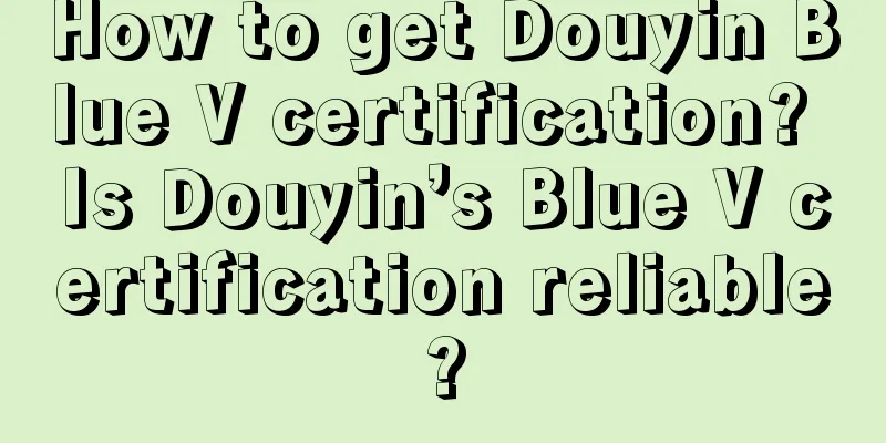 How to get Douyin Blue V certification? Is Douyin’s Blue V certification reliable?