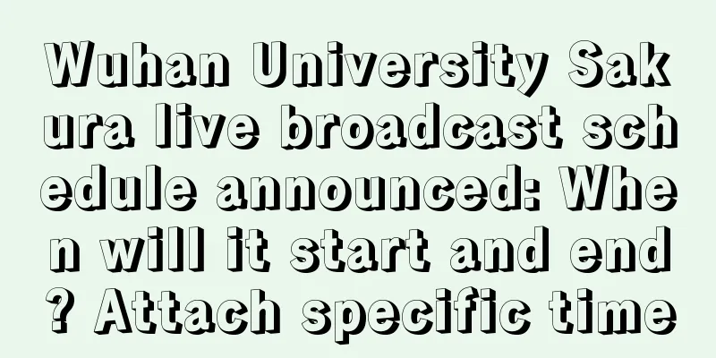 Wuhan University Sakura live broadcast schedule announced: When will it start and end? Attach specific time