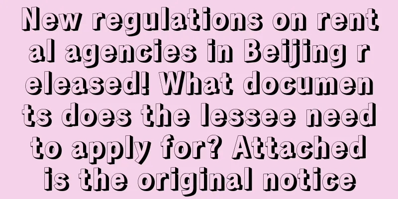 New regulations on rental agencies in Beijing released! What documents does the lessee need to apply for? Attached is the original notice