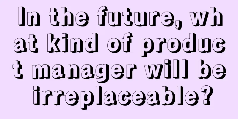 In the future, what kind of product manager will be irreplaceable?