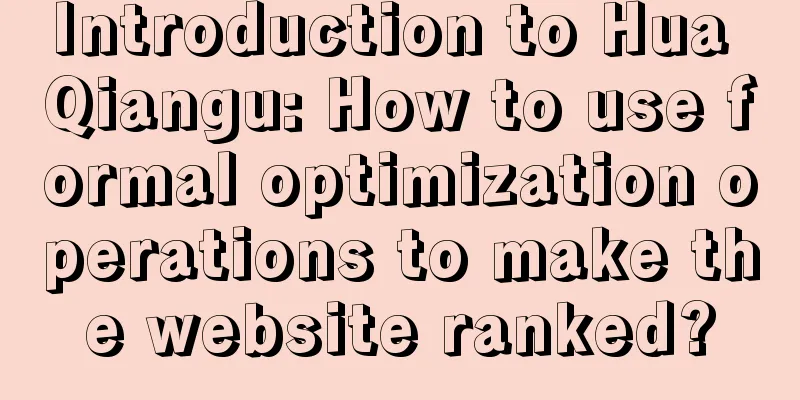 Introduction to Hua Qiangu: How to use formal optimization operations to make the website ranked?