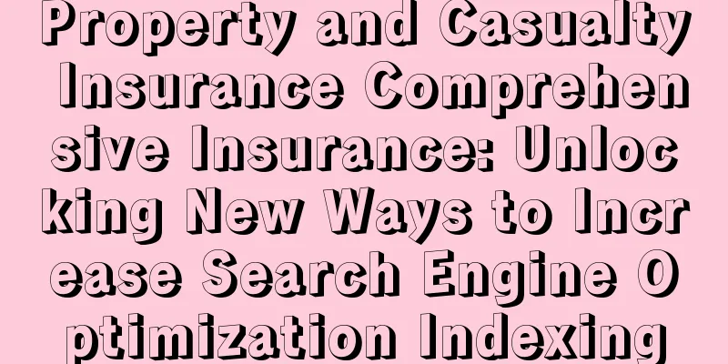 Property and Casualty Insurance Comprehensive Insurance: Unlocking New Ways to Increase Search Engine Optimization Indexing