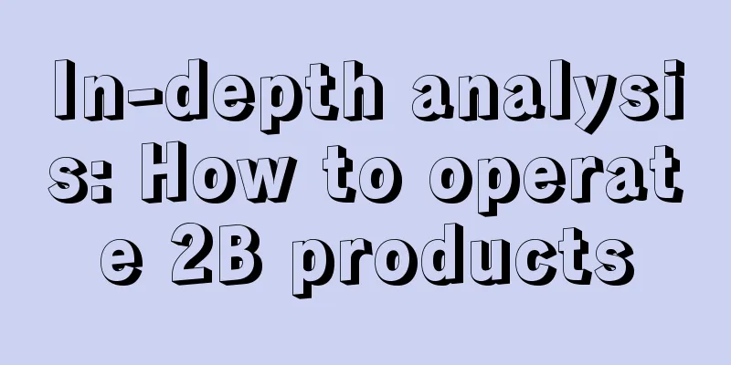 In-depth analysis: How to operate 2B products