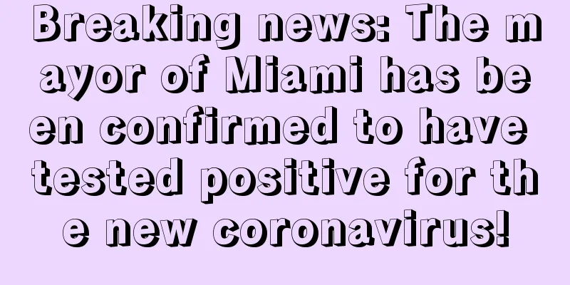 Breaking news: The mayor of Miami has been confirmed to have tested positive for the new coronavirus!