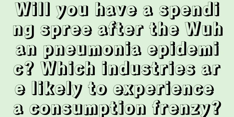 Will you have a spending spree after the Wuhan pneumonia epidemic? Which industries are likely to experience a consumption frenzy?