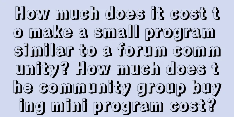 How much does it cost to make a small program similar to a forum community? How much does the community group buying mini program cost?