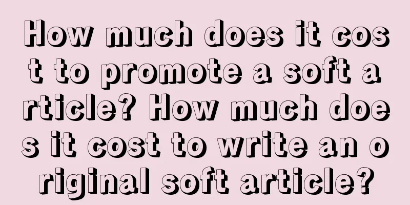 How much does it cost to promote a soft article? How much does it cost to write an original soft article?